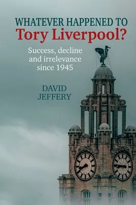 Co się stało z torysowskim Liverpoolem? - Sukces, upadek i brak znaczenia od 1945 roku - Whatever happened to Tory Liverpool? - Success, decline, and irrelevance since 1945