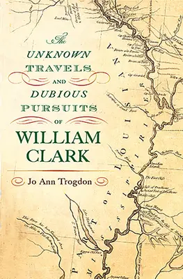 Nieznane podróże i wątpliwe poszukiwania Williama Clarka: Tom 1 - The Unknown Travels and Dubious Pursuits of William Clark: Volume 1