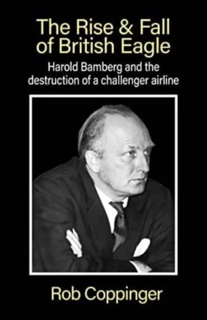 Powstanie i upadek British Eagle - Harold Bamberg i zniszczenie konkurencyjnej linii lotniczej. - Rise & Fall of British Eagle - Harold Bamberg and the destruction of a challenger airline.