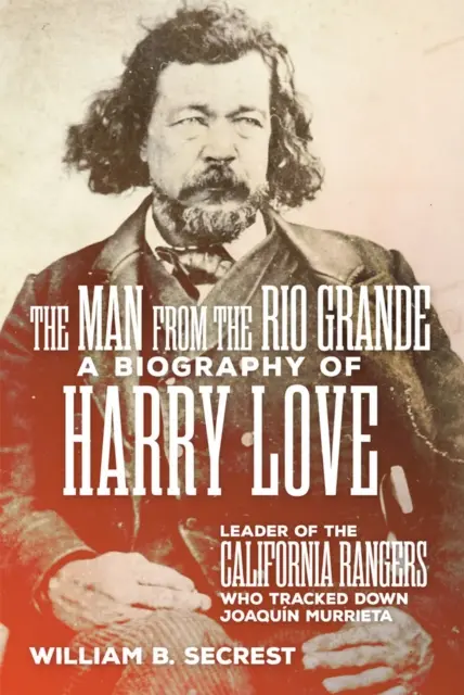 Człowiek znad Rio Grande: Biografia Harry'ego Love'a, przywódcy kalifornijskich strażników, którzy wytropili Joaquina Murrietę - The Man from the Rio Grande: A Biography of Harry Love, Leader of the California Rangers Who Tracked Down Joaquin Murrieta