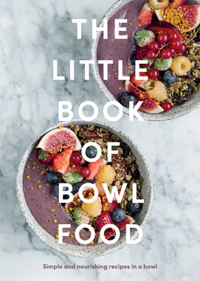 The Little Book of Bowl Food: Proste i odżywcze przepisy w misce - The Little Book of Bowl Food: Simple and Nourishing Recipes in a Bowl