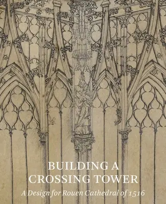 Building a Crossing Tower: Projekt katedry w Rouen z 1516 r. - Building a Crossing Tower: A Design for Rouen Cathedral of 1516