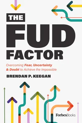 The Fud Factor: Przezwyciężanie strachu, niepewności i wątpliwości w celu osiągnięcia niemożliwego - The Fud Factor: Overcoming Fear, Uncertainty & Doubt to Achieve the Impossible