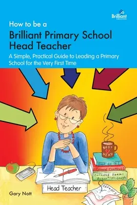 Jak zostać świetnym dyrektorem szkoły podstawowej: Prosty, praktyczny przewodnik po kierowaniu szkołą podstawową po raz pierwszy - How to be a Brilliant Primary School Head Teacher: A simple, practical guide to leading a primary school for the very fIrst time