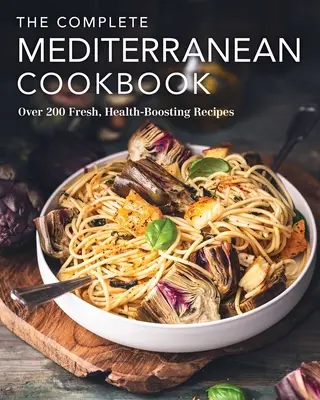 Kompletna śródziemnomorska książka kucharska: Ponad 200 świeżych, prozdrowotnych przepisów - The Complete Mediterranean Cookbook: Over 200 Fresh, Health-Boosting Recipes