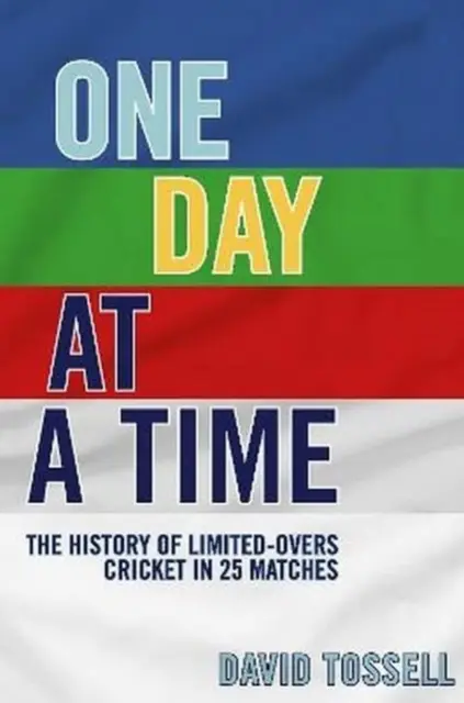 One Day at a Time - Historia krykieta w ograniczonym wymiarze czasowym w 25 meczach - One Day at a Time - The History of Limited-Overs Cricket in 25 Matches