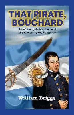 Ten pirat, Bouchard: Rewolucje, odkupienie i grabież starej Kalifornii - That Pirate, Bouchard: Revolutions, Redemption and the Plunder of Old California