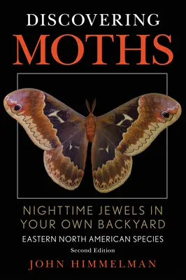 Odkrywanie ćmy: Nocne klejnoty na własnym podwórku, gatunki wschodniej Ameryki Północnej - Discovering Moths: Nighttime Jewels in Your Own Backyard, Eastern North American Species