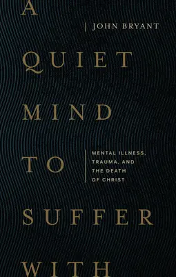 Spokojny umysł do cierpienia: Choroba psychiczna, trauma i śmierć Chrystusa - A Quiet Mind to Suffer with: Mental Illness, Trauma, and the Death of Christ