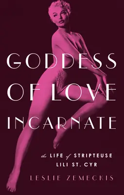 Wcielona bogini miłości: Życie striptizerki Lili St. Cyr - Goddess of Love Incarnate: The Life of Stripteuse Lili St. Cyr