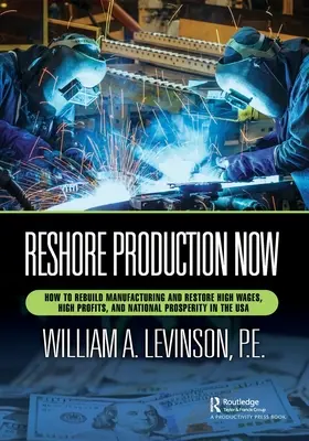 Reshore Production Now: Jak odbudować produkcję i przywrócić wysokie płace, wysokie zyski i dobrobyt narodowy w USA - Reshore Production Now: How to Rebuild Manufacturing and Restore High Wages, High Profits, and National Prosperity in the USA