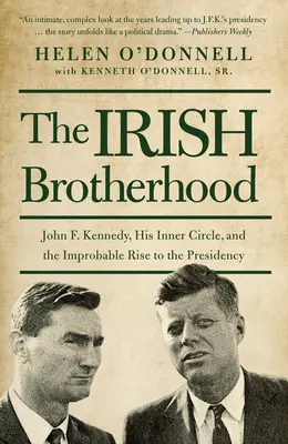 Irlandzkie bractwo: John F. Kennedy, jego wewnętrzny krąg i nieprawdopodobne dojście do prezydentury - The Irish Brotherhood: John F. Kennedy, His Inner Circle, and the Improbable Rise to the Presidency