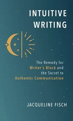 Intuicyjne pisanie: Lekarstwo na blokadę pisarską i sekret autentycznej komunikacji - Intuitive Writing: The Remedy for Writer's Block and the Secret to Authentic Communication