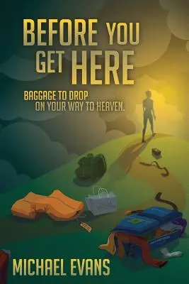 Zanim tu dotrzesz: Bagaż do zrzucenia w drodze do nieba - Before You Get Here: Baggage to Drop On Your Way to Heaven