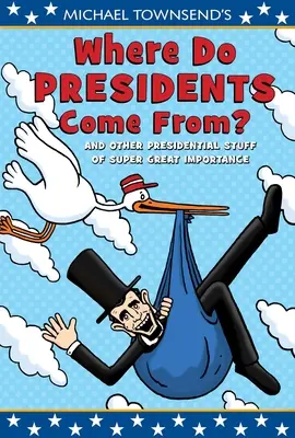 Michael Townsend's Where Do Presidents Come From?: And Other Presidential Stuff of Super-Great Importance (Skąd się biorą prezydenci: i inne prezydenckie rzeczy o wielkim znaczeniu) - Michael Townsend's Where Do Presidents Come From?: And Other Presidential Stuff of Super-Great Importance