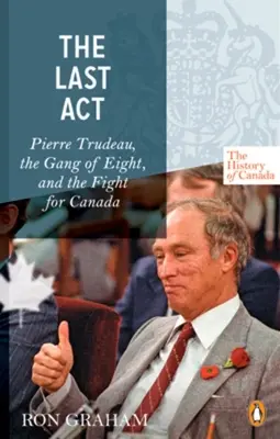 Seria Historia Kanady - Ostatni akt: Pierre Trudeau - Gang Ośmiu i walka o Kanadę - History of Canada Series - The Last Act: Pierre Trudeau - The Gang Of Eight And The Fight For Canada