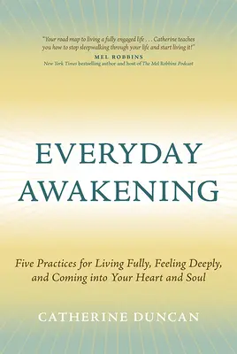 Codzienne przebudzenie: Pięć praktyk pełnego życia, głębokiego odczuwania i wchodzenia w swoje serce i duszę - Everyday Awakening: Five Practices for Living Fully, Feeling Deeply, and Coming Into Your Heart and Soul