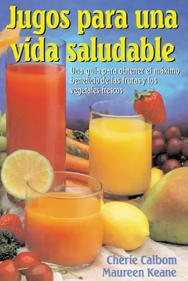 Jugos Para Una Vida Saludable: Una Guia Para Obtener El Maximo Beneficio de Las Frutas Y Los Vegetales Frescos = Sokowanie dla życia - Jugos Para Una Vida Saludable: Una Guia Para Obtener El Maximo Beneficio de Las Frutas Y Los Vegetales Frescos = Juicing for Life