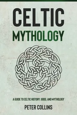 Mitologia celtycka: Przewodnik po celtyckiej historii, bogach i mitologii - Celtic Mythology: A Guide to Celtic History, Gods, and Mythology