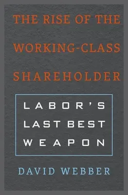 Powstanie akcjonariatu klasy robotniczej: Ostatnia najlepsza broń robotników - The Rise of the Working-Class Shareholder: Labor's Last Best Weapon