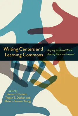 Writing Centers and Learning Commons: Writing Centers and Learning Commons: Staying Centered While Sharing Common Ground - Writing Centers and Learning Commons: Staying Centered While Sharing Common Ground