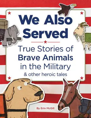 My też służyliśmy: Prawdziwe historie odważnych zwierząt w wojsku i inne bohaterskie opowieści - We Also Served: True Stories of Brave Animals in the Military and Other Heroic Tales