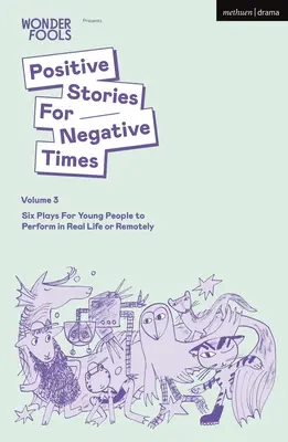 Pozytywne historie na negatywne czasy, tom trzeci: Sześć sztuk dla młodych ludzi do wystawienia w prawdziwym życiu lub na odległość - Positive Stories for Negative Times, Volume Three: Six Plays for Young People to Perform in Real Life or Remotely