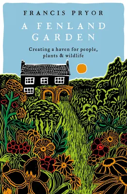 Fenland Garden: Tworzenie raju dla ludzi, roślin i dzikiej przyrody w Lincolnshire Fens - Fenland Garden: Creating a Haven for People, Plants and Wildlife in the Lincolnshire Fens