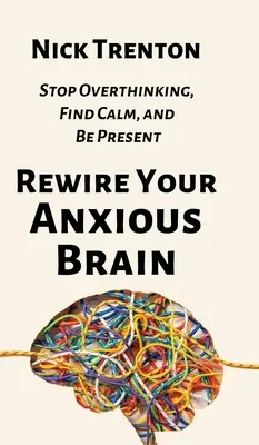 Rewire Your Anxious Brain: Przestań rozmyślać, znajdź spokój i bądź obecny - Rewire Your Anxious Brain: Stop Overthinking, Find Calm, and Be Present