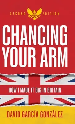 Chancing Your Arm: Jak osiągnąłem sukces w Wielkiej Brytanii - Chancing Your Arm: How I Made It Big in Britain