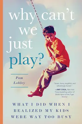 Dlaczego nie możemy się po prostu bawić? Co zrobiłem, gdy zdałem sobie sprawę, że moje dzieci są zbyt zajęte? - Why Can't We Just Play?: What I Did When I Realized My Kids Were Way Too Busy