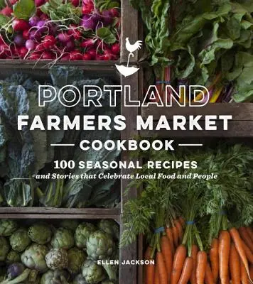 Portland Farmers Market Cookbook - 100 sezonowych przepisów i historii, które celebrują lokalną żywność i ludzi - Portland Farmers Market Cookbook - 100 Seasonal Recipes and Stories that Celebrate Local Food and People