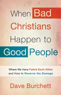 Kiedy źli chrześcijanie przytrafiają się dobrym ludziom: Gdzie zawiedliśmy siebie nawzajem i jak odwrócić szkody - When Bad Christians Happen to Good People: Where We Have Failed Each Other and How to Reverse the Damage