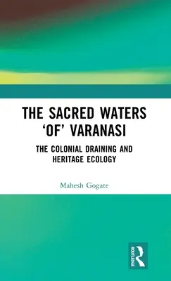 Święte wody Waranasi: Kolonialne osuszanie i ekologia dziedzictwa - The Sacred Waters 'Of' Varanasi: The Colonial Draining and Heritage Ecology