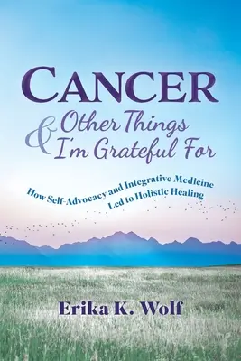 Rak i inne rzeczy, za które jestem wdzięczny: Jak samoobrona i medycyna integracyjna doprowadziły do holistycznego uzdrowienia - Cancer and Other Things I'm Grateful For: How Self-Advocacy and Integrative Medicine Led to Holistic Healing