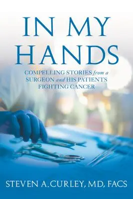 W moich rękach - przekonujące historie chirurga i jego pacjentów walczących z rakiem - In My Hands - Compelling Stories from a Surgeon and His Patients Fighting Cancer