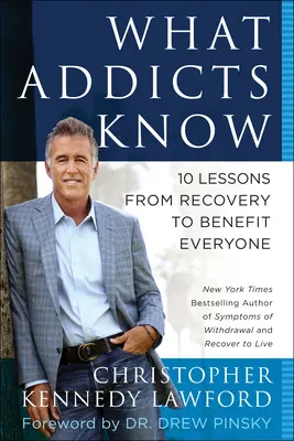 Co wiedzą uzależnieni: 10 lekcji z odwyku z korzyścią dla wszystkich - What Addicts Know: 10 Lessons from Recovery to Benefit Everyone