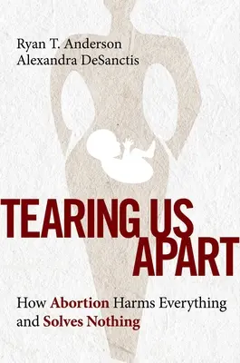 Tearing Us Apart: Jak aborcja szkodzi wszystkim i niczego nie rozwiązuje - Tearing Us Apart: How Abortion Harms Everything and Solves Nothing