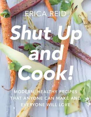 Zamknij się i gotuj! Nowoczesne, zdrowe przepisy, które każdy może zrobić i każdy pokocha - Shut Up and Cook!: Modern, Healthy Recipes That Anyone Can Make and Everyone Will Love