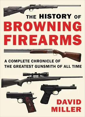 Historia broni palnej Browning: Kompletna kronika największego rusznikarza wszech czasów - The History of Browning Firearms: A Complete Chronicle of the Greatest Gunsmith of All Time