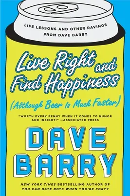 Żyj właściwie i znajdź szczęście (choć piwo jest znacznie szybsze): Lekcje życia i inne przemyślenia Dave'a Barry'ego - Live Right and Find Happiness (Although Beer Is Much Faster): Life Lessons and Other Ravings from Dave Barry