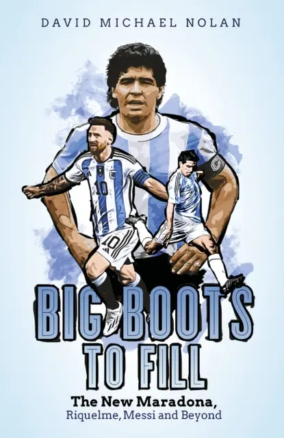 Wielkie buty do wypełnienia: Nowy Maradona, Riquelme, Messi i nie tylko - Big Boots to Fill: The New Maradona, Riquelme, Messi and Beyond