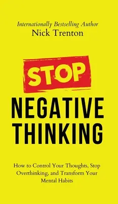 Stop Negative Thinking: How to Control Your Thoughts, Stop Overthinking, and Transform Your Mental Habits (Jak kontrolować swoje myśli, przestać nadmiernie myśleć i zmienić swoje nawyki myślowe) - Stop Negative Thinking: How to Control Your Thoughts, Stop Overthinking, and Transform Your Mental Habits