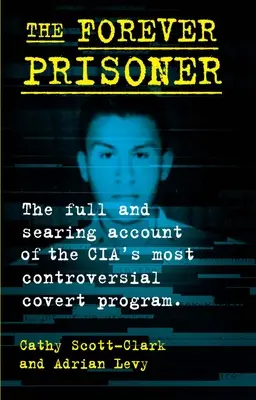 The Forever Prisoner: Pełny i przeszywający opis najbardziej kontrowersyjnego tajnego programu CIA - The Forever Prisoner: The Full and Searing Account of the Cia's Most Controversial Covert Program