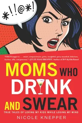 Mamy, które piją i przeklinają: Prawdziwe opowieści o kochaniu moich dzieci przy jednoczesnej utracie rozumu - Moms Who Drink and Swear: True Tales of Loving My Kids While Losing My Mind