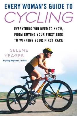 Przewodnik każdej kobiety po kolarstwie: Wszystko, co musisz wiedzieć, od zakupu pierwszego roweru do wygrania pierwszego wyścigu - Every Woman's Guide to Cycling: Everything You Need to Know, from Buying Your First Bike to Winning Your First Race