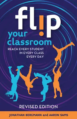 Odwróć swoją klasę, wydanie poprawione: Dotrzyj do każdego ucznia w każdej klasie każdego dnia - Flip Your Classroom, Revised Edition: Reach Every Student in Every Class Every Day