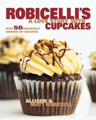 Historia miłosna Robicellego z babeczkami: Z 50 zdecydowanie dorosłymi przepisami - Robicelli's a Love Story, with Cupcakes: With 50 Decidedly Grown-Up Recipes