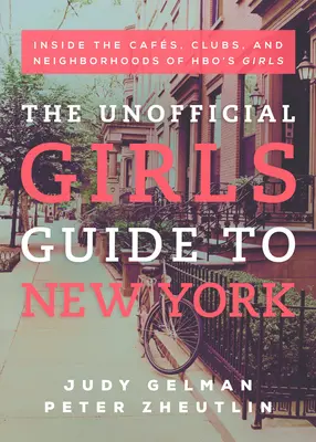 Nieoficjalny przewodnik po Nowym Jorku dla dziewczyn: Wewnątrz kawiarni, klubów i dzielnic dziewcząt Hbo - The Unofficial Girls Guide to New York: Inside the Cafes, Clubs, and Neighborhoods of Hbo's Girls