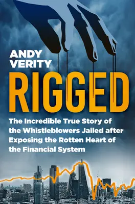 Rigged: Niesamowita prawdziwa historia demaskatorów uwięzionych po ujawnieniu zgniłego serca systemu finansowego - Rigged: The Incredible True Story of the Whistleblowers Jailed After Exposing the Rotten Heart of the Financial System